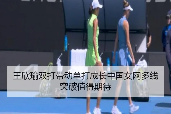 王欣瑜双打带动单打成长中国女网多线突破值得期待