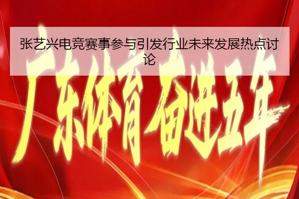 张艺兴电竞赛事参与引发行业未来发展热点讨论