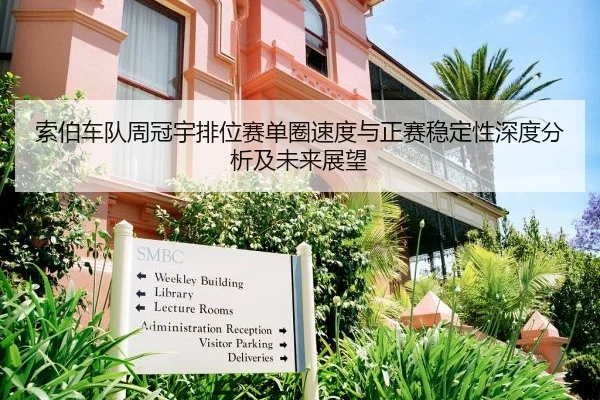 索伯车队周冠宇排位赛单圈速度与正赛稳定性深度分析及未来展望