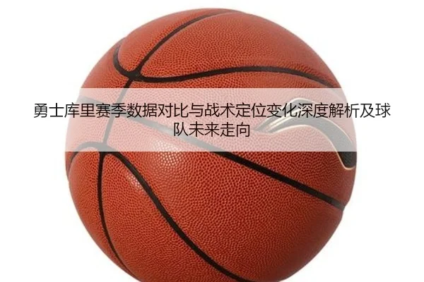 勇士库里赛季数据对比与战术定位变化深度解析及球队未来走向